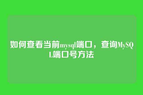 如何查看当前mysql端口,查询MySQL端口号方法