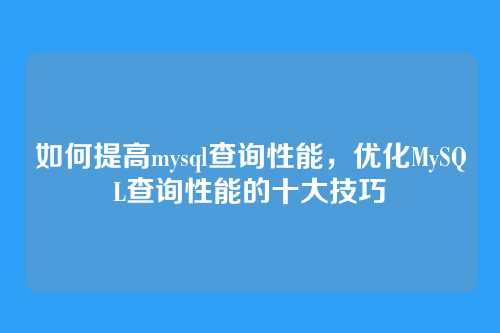 如何提高mysql查询性能,优化MySQL查询性能的十大技巧