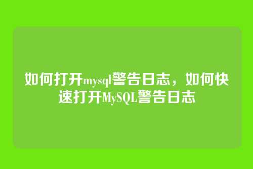 如何打开mysql警告日志,如何快速打开MySQL警告日志