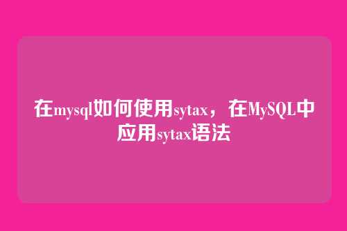 在mysql如何使用sytax,在MySQL中应用sytax语法