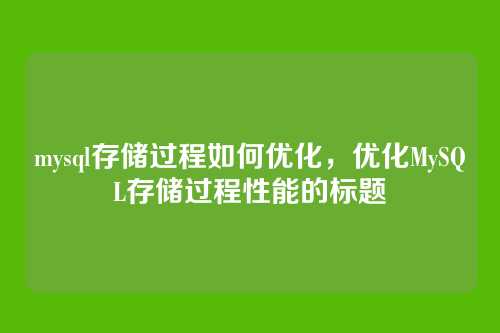 mysql存储过程如何优化,优化MySQL存储过程性能的标题
