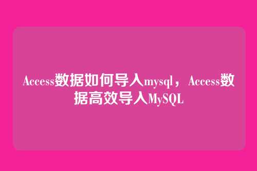 Access数据如何导入mysql,Access数据高效导入MySQL