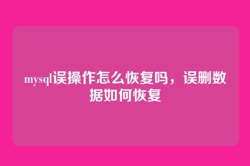mysql误操作怎么恢复吗,误删数据如何恢复