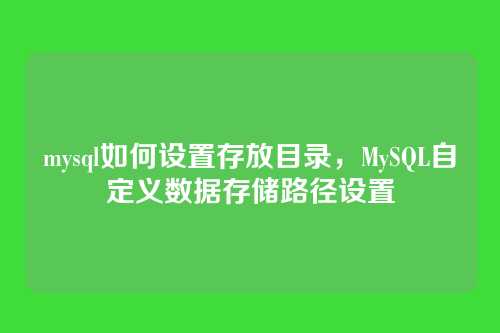 mysql如何设置存放目录,MySQL自定义数据存储路径设置