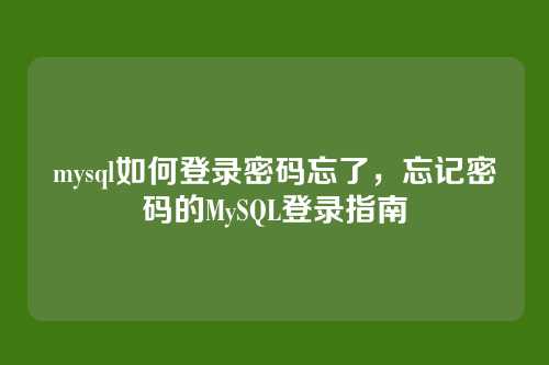 mysql如何登录密码忘了,忘记密码的MySQL登录指南