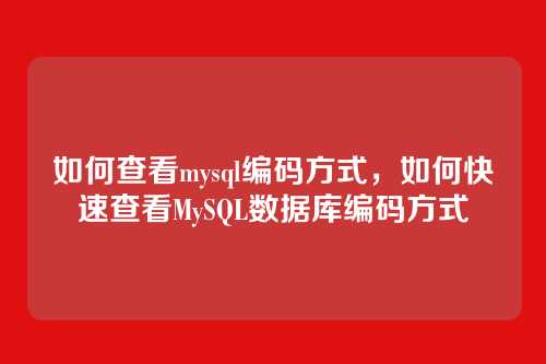如何查看mysql编码方式,如何快速查看MySQL数据库编码方式