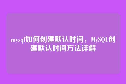 mysql如何创建默认时间,MySQL创建默认时间方法详解