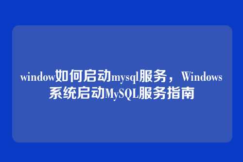 window如何启动mysql服务,Windows系统启动MySQL服务指南