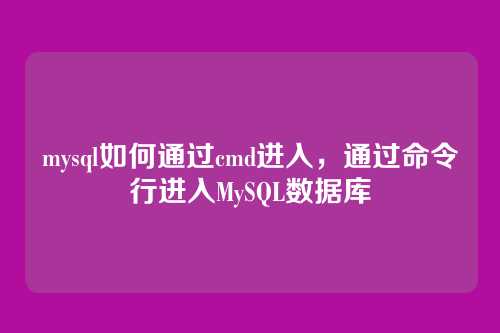 mysql如何通过cmd进入,通过命令行进入MySQL数据库