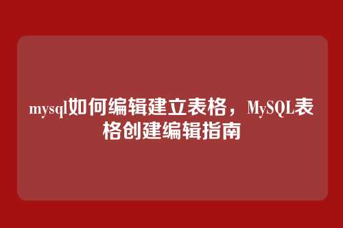 mysql如何编辑建立表格,MySQL表格创建编辑指南