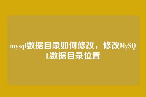 mysql数据目录如何修改,修改MySQL数据目录位置