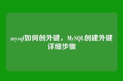 mysql如何创外键,MySQL创建外键详细步骤