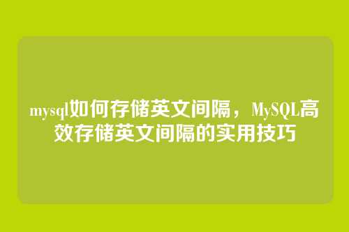 mysql如何存储英文间隔,MySQL高效存储英文间隔的实用技巧