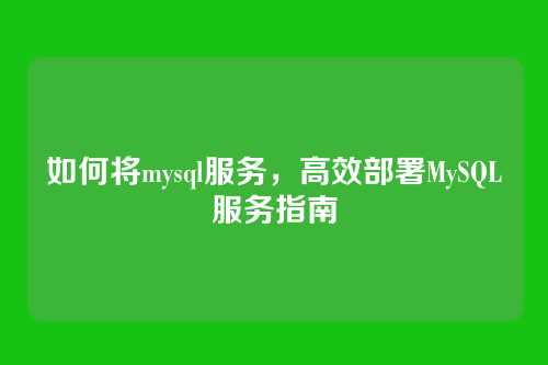 如何将mysql服务,高效部署MySQL服务指南