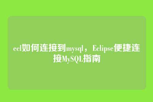 ecl如何连接到mysql,Eclipse便捷连接MySQL指南