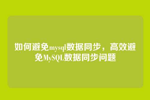 如何避免mysql数据同步,高效避免MySQL数据同步问题