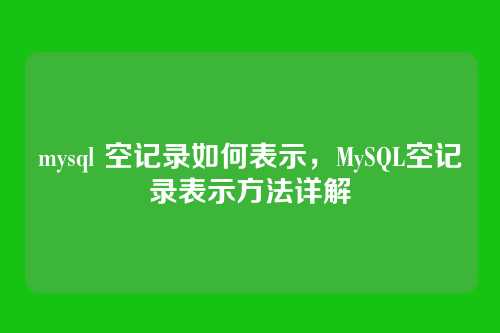 mysql 空记录如何表示,MySQL空记录表示方法详解
