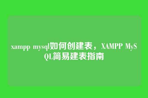 xampp mysql如何创建表,XAMPP MySQL简易建表指南