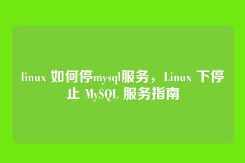 linux 如何停mysql服务,Linux 下停止 MySQL 服务指南
