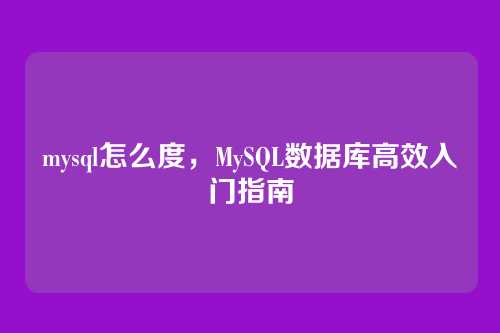 mysql怎么度,MySQL数据库高效入门指南
