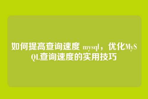如何提高查询速度 mysql,优化MySQL查询速度的实用技巧