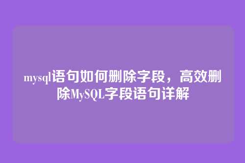 mysql语句如何删除字段,高效删除MySQL字段语句详解