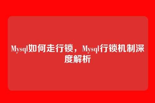 Mysql如何走行锁,Mysql行锁机制深度解析