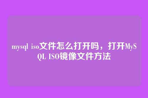 mysql iso文件怎么打开吗,打开MySQL ISO镜像文件方法