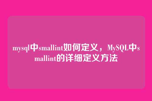 mysql中smallint如何定义,MySQL中smallint的详细定义方法