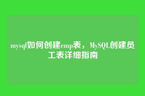 mysql如何创建emp表,MySQL创建员工表详细指南
