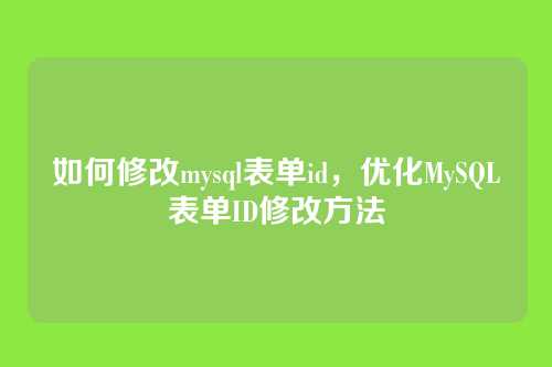 如何修改mysql表单id,优化MySQL表单ID修改方法