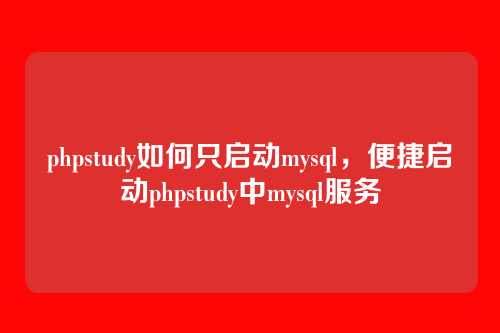phpstudy如何只启动mysql,便捷启动phpstudy中mysql服务