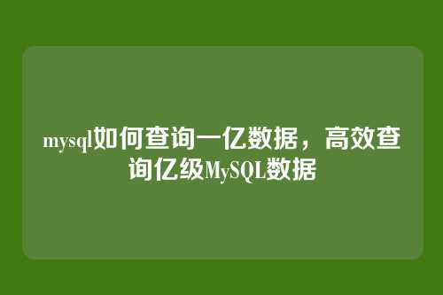 mysql如何查询一亿数据,高效查询亿级MySQL数据