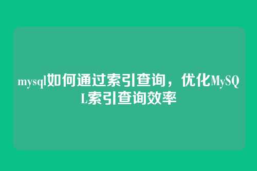 mysql如何通过索引查询，优化MySQL索引查询效率
