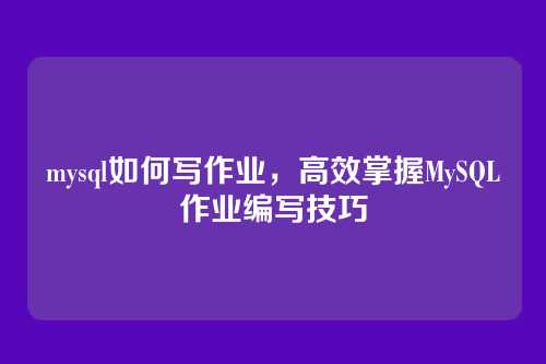 mysql如何写作业,高效掌握MySQL作业编写技巧