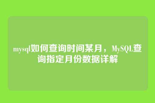 mysql如何查询时间某月，MySQL查询指定月份数据详解