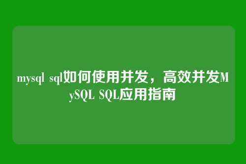 mysql sql如何使用并发,高效并发MySQL SQL应用指南