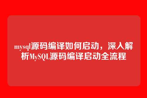 mysql源码编译如何启动,深入解析MySQL源码编译启动全流程
