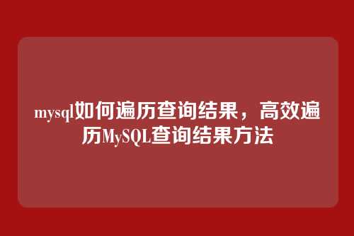 mysql如何遍历查询结果,高效遍历MySQL查询结果方法