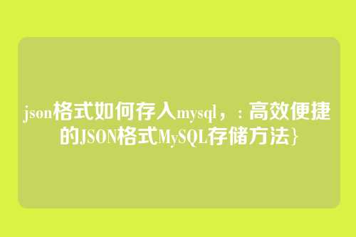 json格式如何存入mysql,: 高效便捷的JSON格式MySQL存储方法}