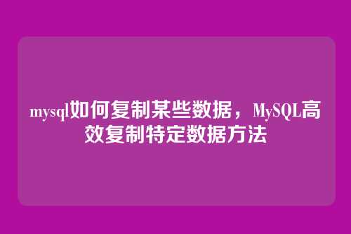 mysql如何复制某些数据,MySQL高效复制特定数据方法