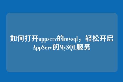 如何打开appserv的mysql,轻松开启AppServ的MySQL服务