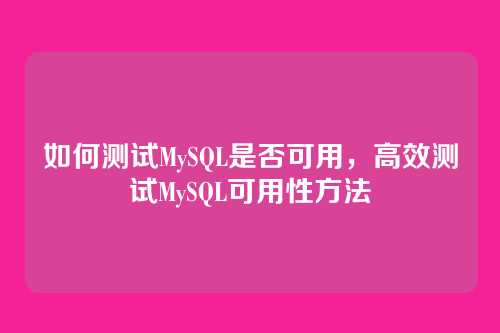 如何测试MySQL是否可用,高效测试MySQL可用性方法