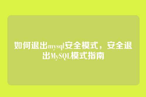 如何退出mysql安全模式,安全退出MySQL模式指南