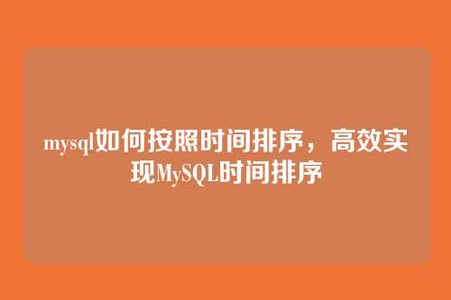 mysql如何按照时间排序,高效实现MySQL时间排序