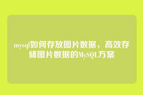 mysql如何存放图片数据,高效存储图片数据的MySQL方案