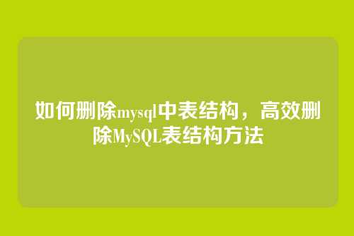 如何删除mysql中表结构,高效删除MySQL表结构方法