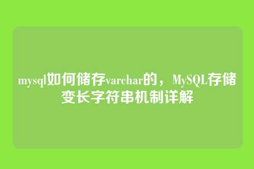 mysql如何储存varchar的,MySQL存储变长字符串机制详解