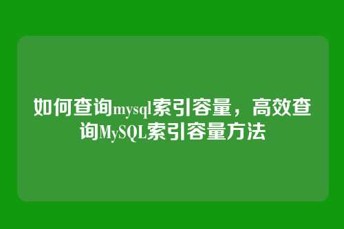 如何查询mysql索引容量,高效查询MySQL索引容量方法