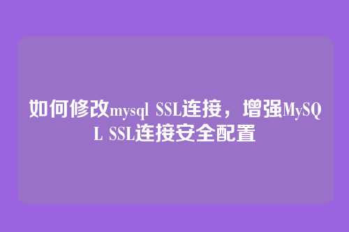如何修改mysql SSL连接,增强MySQL SSL连接安全配置